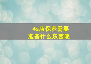 4s店保养需要准备什么东西呢