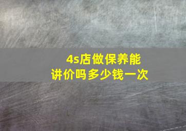 4s店做保养能讲价吗多少钱一次