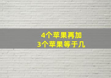 4个苹果再加3个苹果等于几