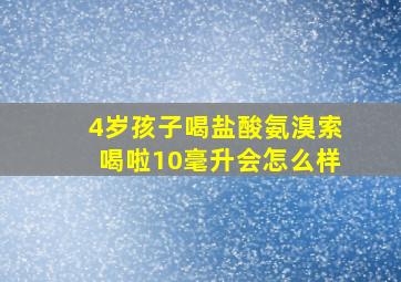 4岁孩子喝盐酸氨溴索喝啦10毫升会怎么样