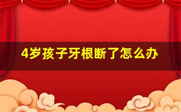 4岁孩子牙根断了怎么办