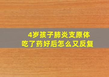 4岁孩子肺炎支原体吃了药好后怎么又反复