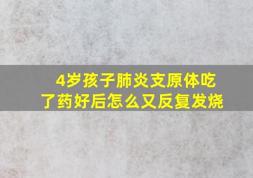 4岁孩子肺炎支原体吃了药好后怎么又反复发烧