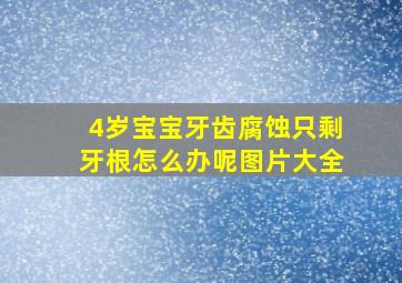 4岁宝宝牙齿腐蚀只剩牙根怎么办呢图片大全