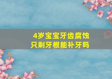 4岁宝宝牙齿腐蚀只剩牙根能补牙吗