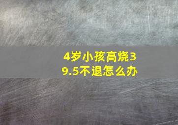 4岁小孩高烧39.5不退怎么办