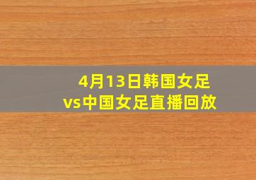 4月13日韩国女足vs中国女足直播回放