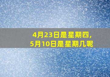 4月23日是星期四,5月10日是星期几呢