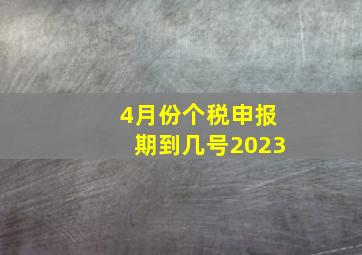 4月份个税申报期到几号2023