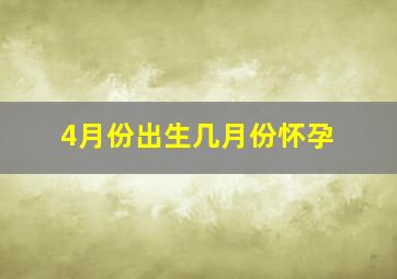 4月份出生几月份怀孕