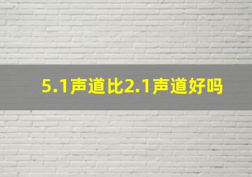 5.1声道比2.1声道好吗