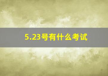 5.23号有什么考试