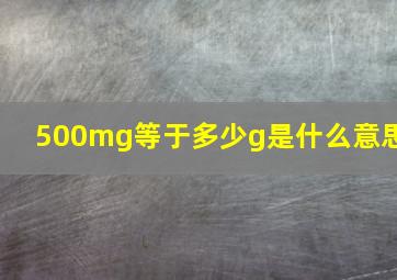 500mg等于多少g是什么意思