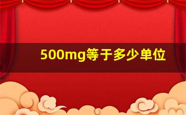 500mg等于多少单位