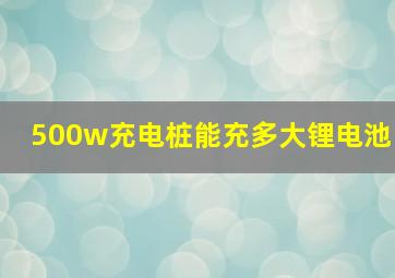 500w充电桩能充多大锂电池