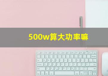 500w算大功率嘛