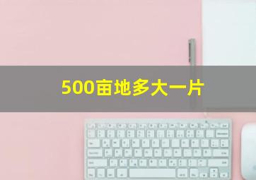 500亩地多大一片