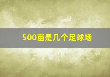 500亩是几个足球场