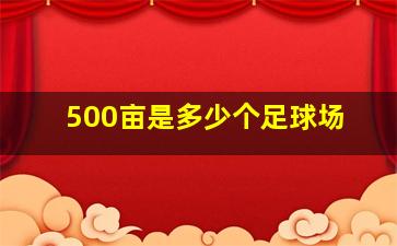 500亩是多少个足球场