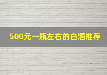 500元一瓶左右的白酒推荐