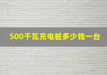 500千瓦充电桩多少钱一台