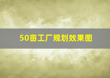 50亩工厂规划效果图