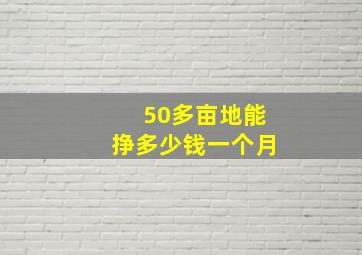 50多亩地能挣多少钱一个月