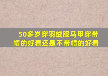 50多岁穿羽绒服马甲穿带帽的好看还是不带帽的好看