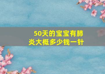 50天的宝宝有肺炎大概多少钱一针