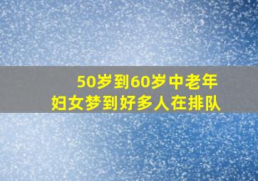 50岁到60岁中老年妇女梦到好多人在排队