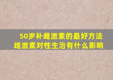 50岁补雌激素的最好方法䧳激素对性生治有什么影响