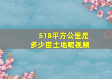 518平方公里是多少亩土地呢视频