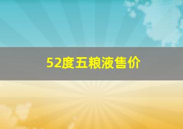 52度五粮液售价