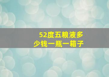 52度五粮液多少钱一瓶一箱子