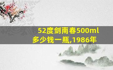 52度剑南春500ml多少钱一瓶,1986年