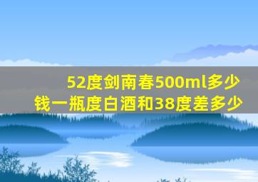 52度剑南春500ml多少钱一瓶度白酒和38度差多少