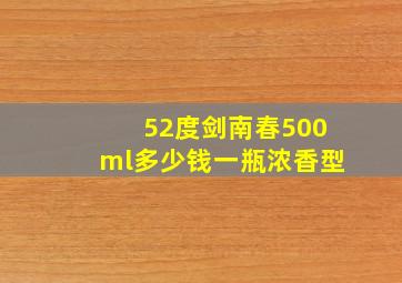 52度剑南春500ml多少钱一瓶浓香型