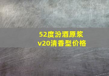 52度汾酒原浆v20清香型价格