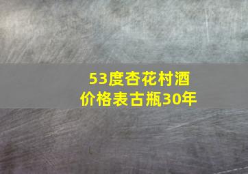 53度杏花村酒价格表古瓶30年