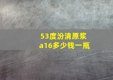 53度汾清原浆a16多少钱一瓶