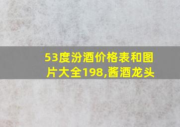 53度汾酒价格表和图片大全198,酱酒龙头