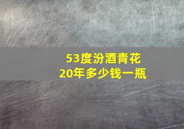 53度汾酒青花20年多少钱一瓶