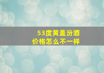 53度黄盖汾酒价格怎么不一样