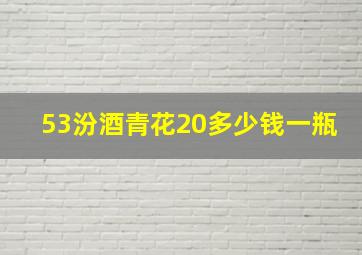 53汾酒青花20多少钱一瓶