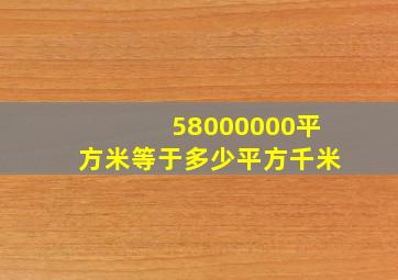 58000000平方米等于多少平方千米