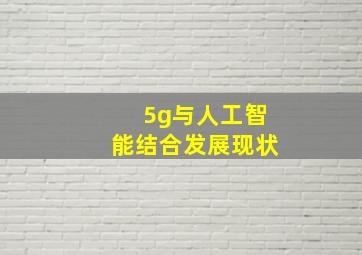 5g与人工智能结合发展现状