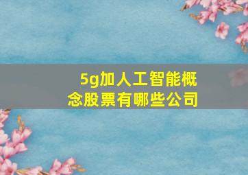 5g加人工智能概念股票有哪些公司