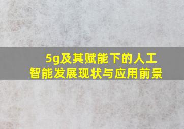 5g及其赋能下的人工智能发展现状与应用前景