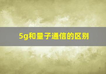 5g和量子通信的区别