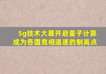 5g技术大幕开启量子计算成为各国竞相追逐的制高点